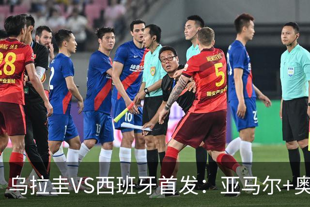 乌拉圭VS西班牙首发：亚马尔+奥亚萨瓦尔 巴尔韦德出战