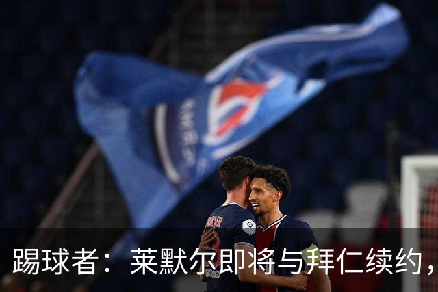 踢球者：莱默尔即将与拜仁续约，双方的薪资分歧已经解决