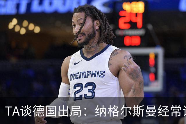 TA谈德国出局：纳格尔斯曼经常说一套做一套，德国队疑似将帅脱节